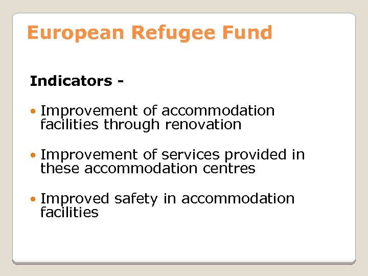 European Refugee Fund Indicators Improvement of accommodation facilities through renovation Improvement of services provided