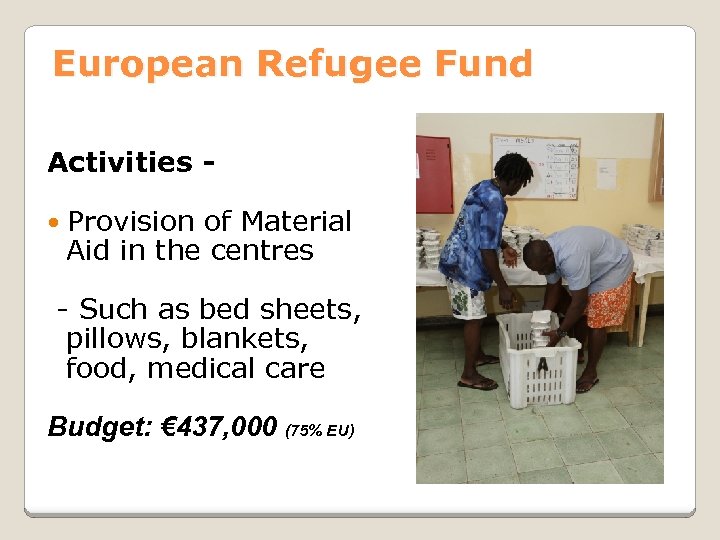 European Refugee Fund Activities Provision of Material Aid in the centres - Such as
