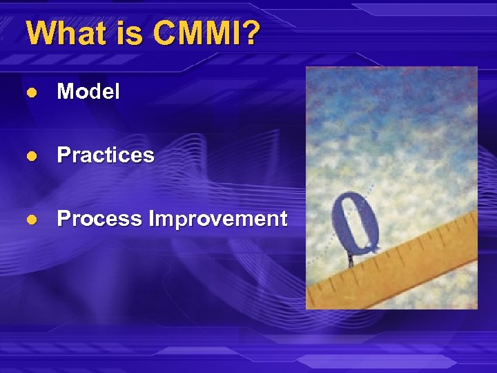 What is CMMI? l Model l Practices l Process Improvement 