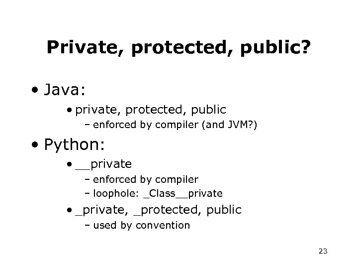 Private, protected, public? • Java: • private, protected, public – enforced by compiler (and