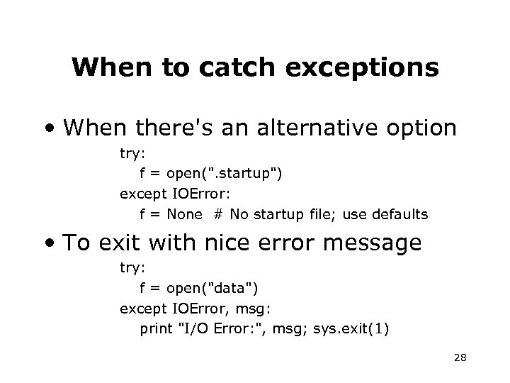 When to catch exceptions • When there's an alternative option try: f = open(