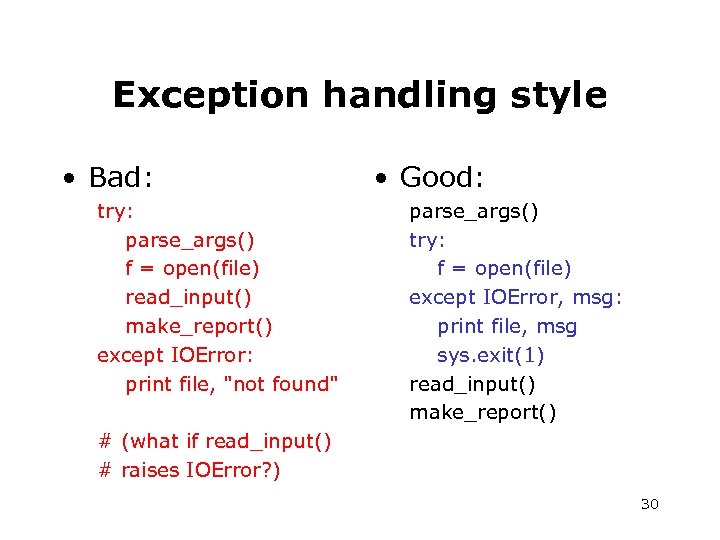 Exception handling style • Bad: try: parse_args() f = open(file) read_input() make_report() except IOError: