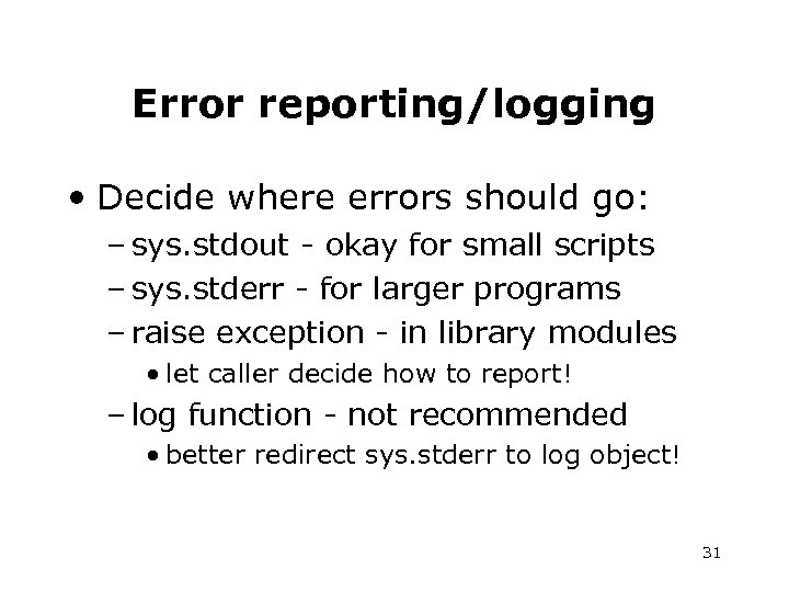Error reporting/logging • Decide where errors should go: – sys. stdout - okay for