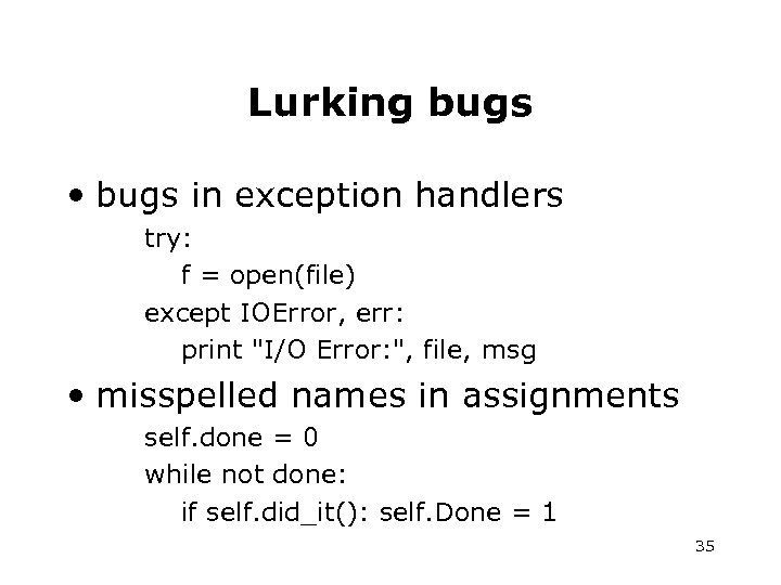 Lurking bugs • bugs in exception handlers try: f = open(file) except IOError, err:
