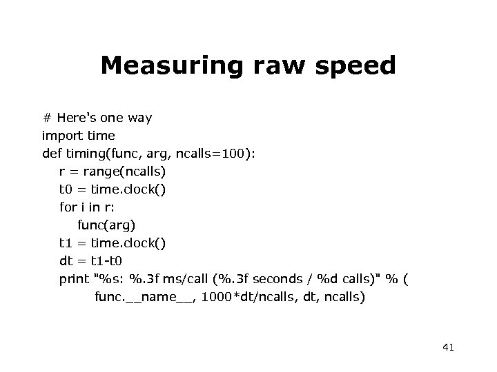 Measuring raw speed # Here's one way import time def timing(func, arg, ncalls=100): r