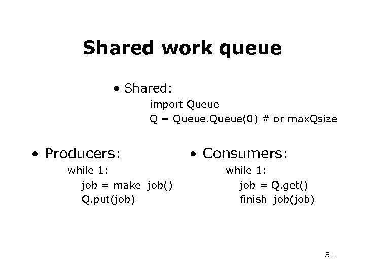 Shared work queue • Shared: import Queue Q = Queue(0) # or max. Qsize