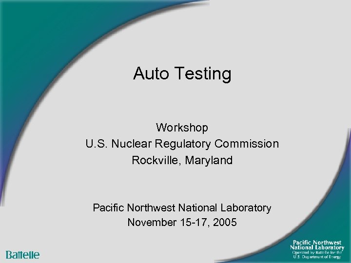 Auto Testing Workshop U. S. Nuclear Regulatory Commission Rockville, Maryland Pacific Northwest National Laboratory