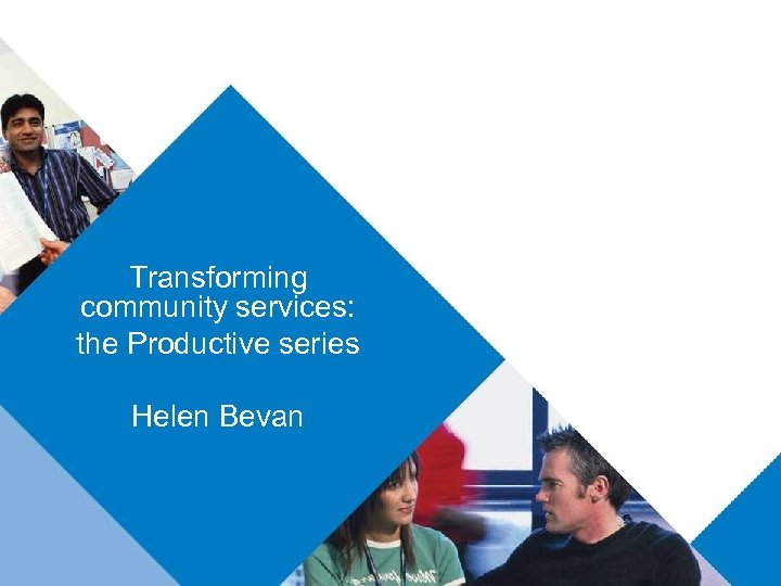 Transforming community services: the Productive series Helen Bevan 