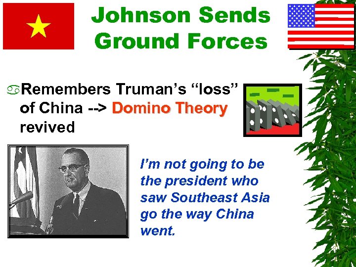 Johnson Sends Ground Forces a. Remembers Truman’s “loss” of China --> Domino Theory revived