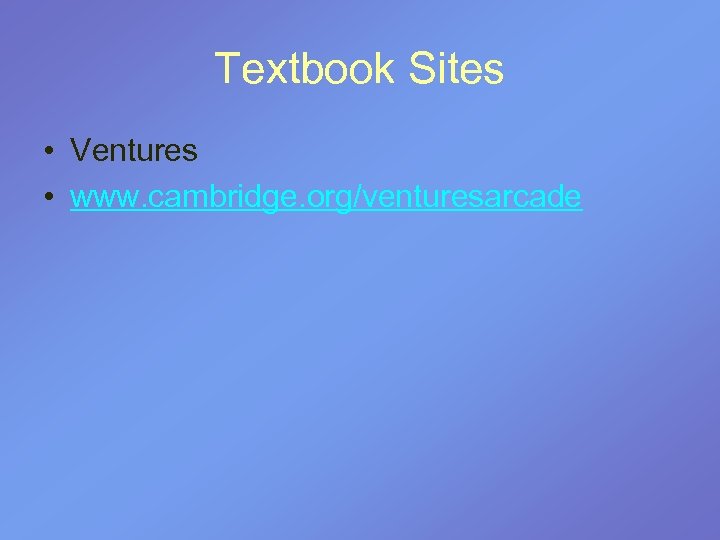 Textbook Sites • Ventures • www. cambridge. org/venturesarcade 