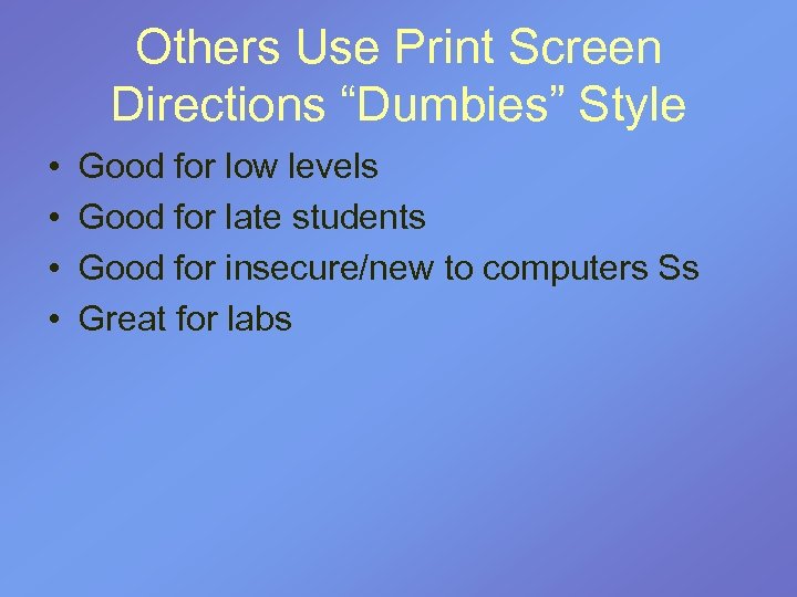 Others Use Print Screen Directions “Dumbies” Style • • Good for low levels Good