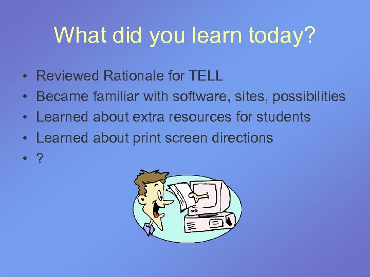 What did you learn today? • • • Reviewed Rationale for TELL Became familiar