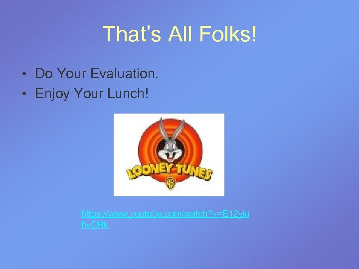 That’s All Folks! • Do Your Evaluation. • Enjoy Your Lunch! https: //www. youtube.