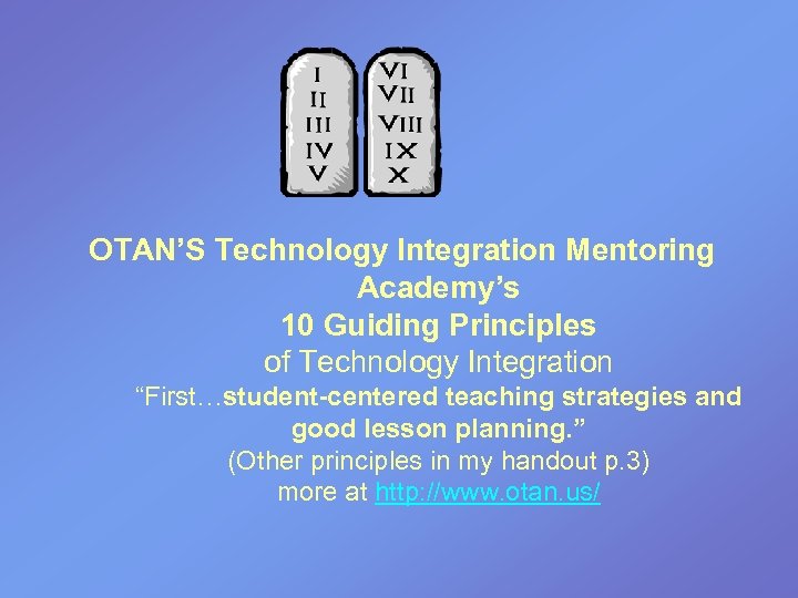 OTAN’S Technology Integration Mentoring Academy’s 10 Guiding Principles of Technology Integration “First…student-centered teaching strategies