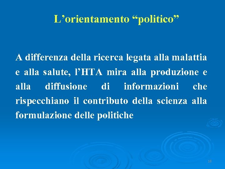 L’orientamento “politico” A differenza della ricerca legata alla malattia e alla salute, l’HTA mira