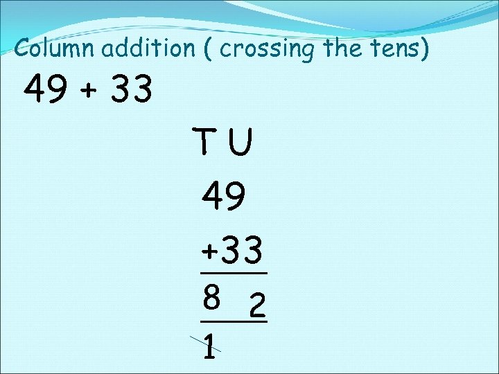 Column addition ( crossing the tens) 49 + 33 TU 49 +33 8 2