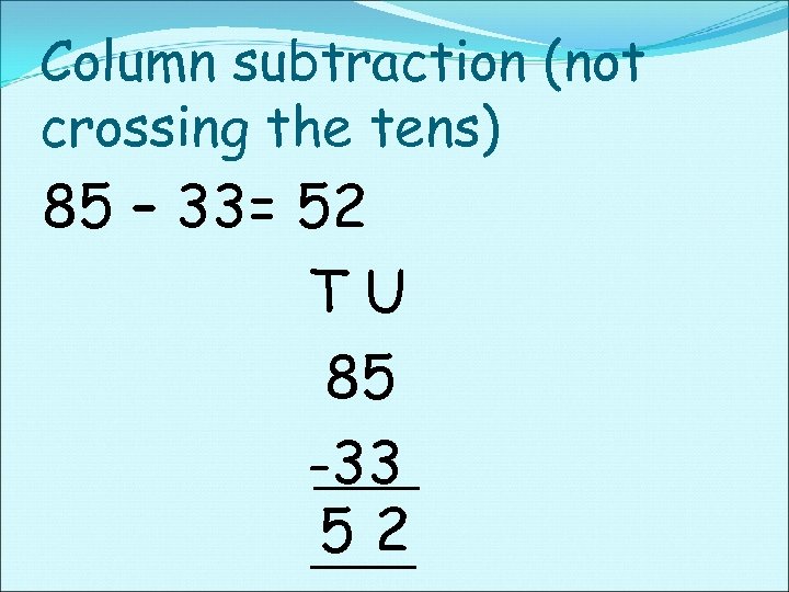 Column subtraction (not crossing the tens) 85 – 33= 52 TU 85 -33 52