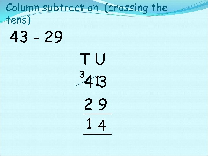 Column subtraction (crossing the tens) 43 - 29 TU 3 4 13 29 14