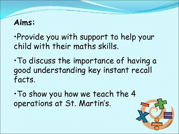 Aims: • Provide you with support to help your child with their maths skills.