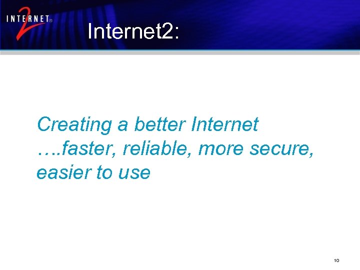 Internet 2: Creating a better Internet …. faster, reliable, more secure, easier to use