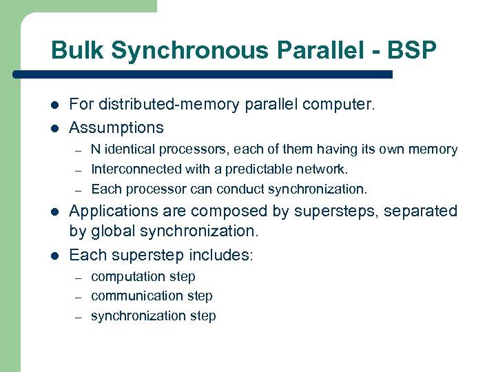 Bulk Synchronous Parallel - BSP l l For distributed-memory parallel computer. Assumptions – –