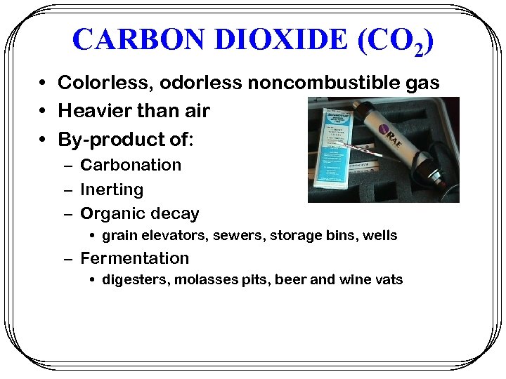 CARBON DIOXIDE (CO 2) • Colorless, odorless noncombustible gas • Heavier than air •