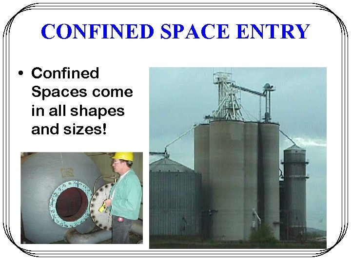 CONFINED SPACE ENTRY • Confined Spaces come in all shapes and sizes! 