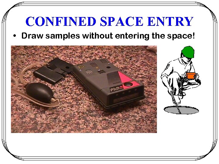 CONFINED SPACE ENTRY • Draw samples without entering the space! 