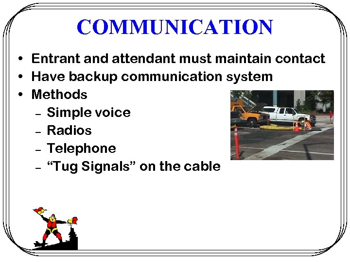 COMMUNICATION • Entrant and attendant must maintain contact • Have backup communication system •