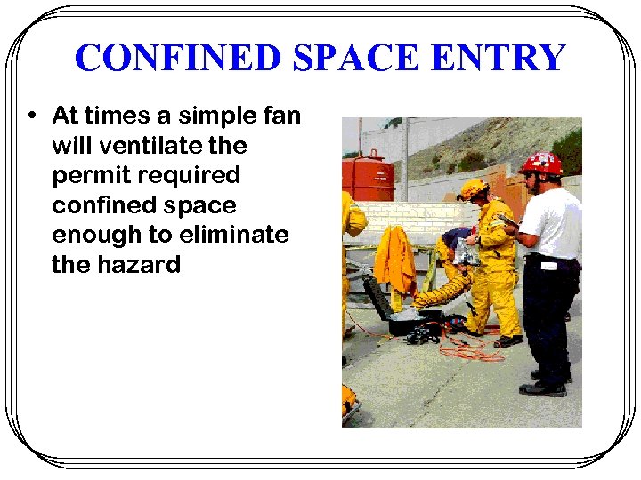 CONFINED SPACE ENTRY • At times a simple fan will ventilate the permit required