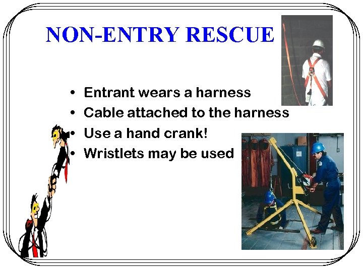 NON-ENTRY RESCUE • • Entrant wears a harness Cable attached to the harness Use