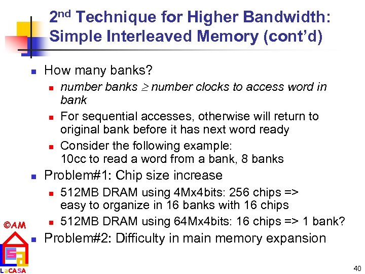 2 nd Technique for Higher Bandwidth: Simple Interleaved Memory (cont’d) n How many banks?