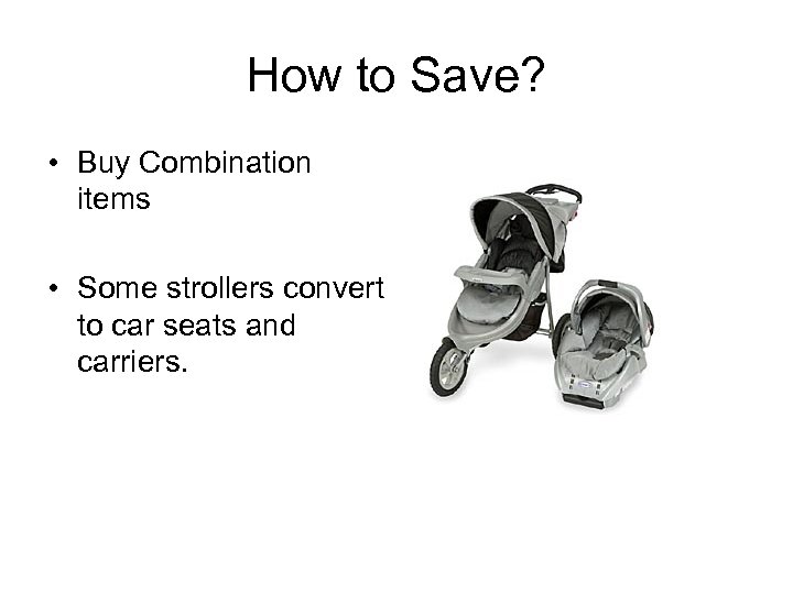 How to Save? • Buy Combination items • Some strollers convert to car seats