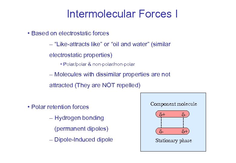 Intermolecular Forces I • Based on electrostatic forces – “Like-attracts like” or “oil and