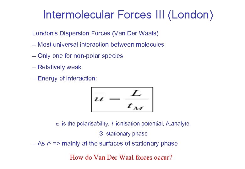 Intermolecular Forces III (London) London’s Dispersion Forces (Van Der Waals) – Most universal interaction