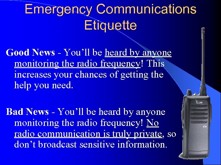 Emergency Communications Etiquette Good News - You’ll be heard by anyone monitoring the radio