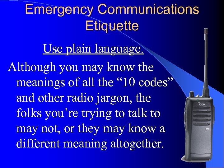 Emergency Communications Etiquette Use plain language. Although you may know the meanings of all