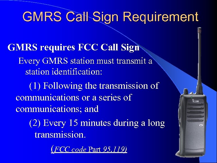 GMRS Call Sign Requirement GMRS requires FCC Call Sign Every GMRS station must transmit