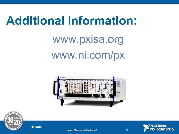Additional Information: www. pxisa. org www. ni. com/px i National Instruments Confidential 29 
