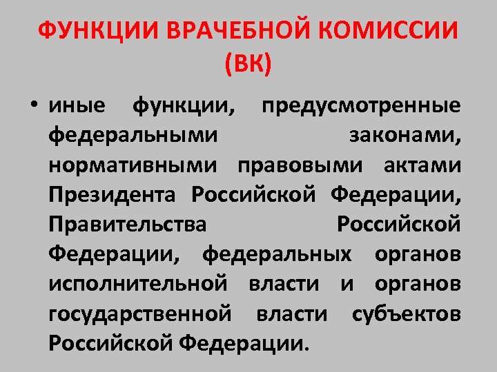 ФУНКЦИИ ВРАЧЕБНОЙ КОМИССИИ (ВК) • иные функции, предусмотренные федеральными законами, нормативными правовыми актами Президента