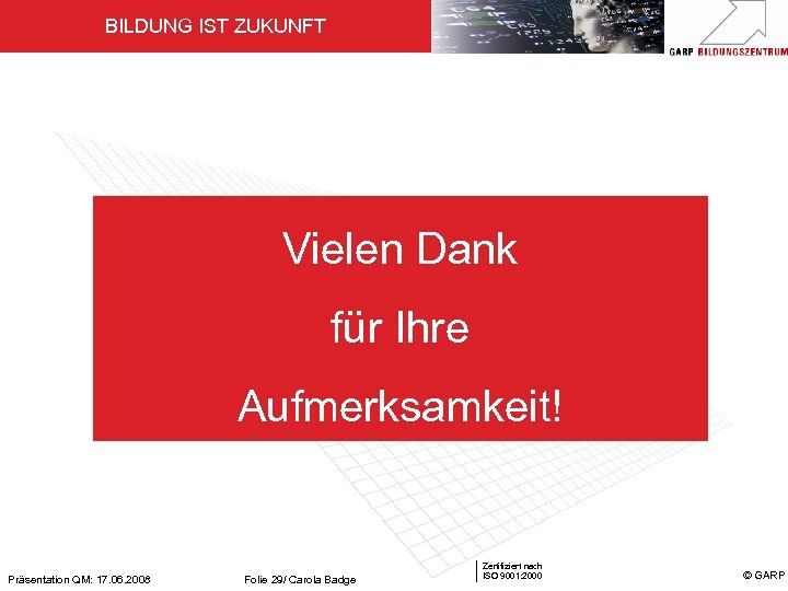 BILDUNG IST ZUKUNFT Vielen Dank für Ihre Aufmerksamkeit! Präsentation QM: 17. 06. 2008 Folie