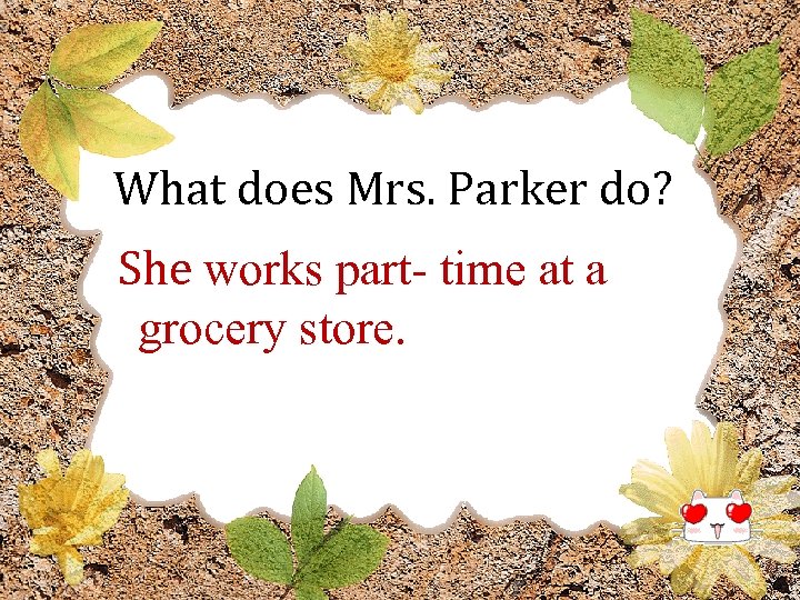 What does Mrs. Parker do? She works part- time at a grocery store. 