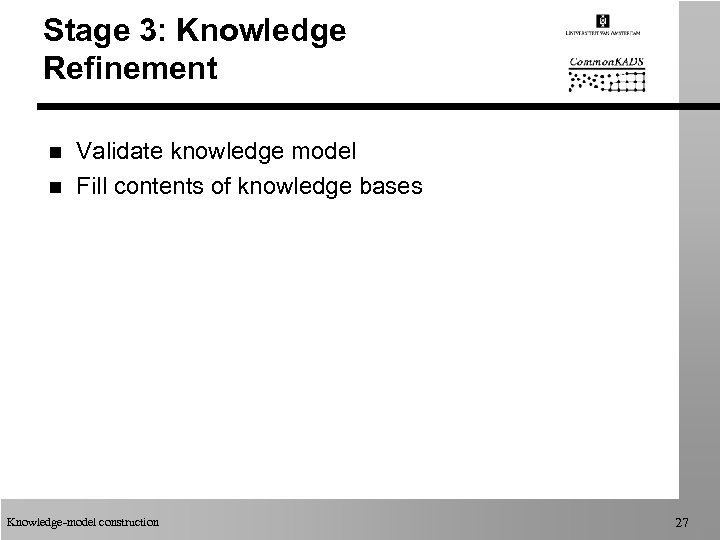 Stage 3: Knowledge Refinement n n Validate knowledge model Fill contents of knowledge bases