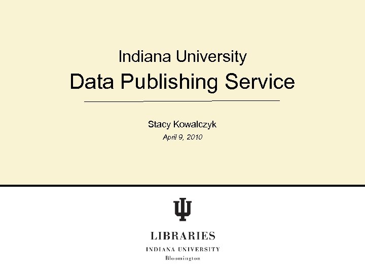 Indiana University Data Publishing Service Stacy Kowalczyk April 9, 2010 