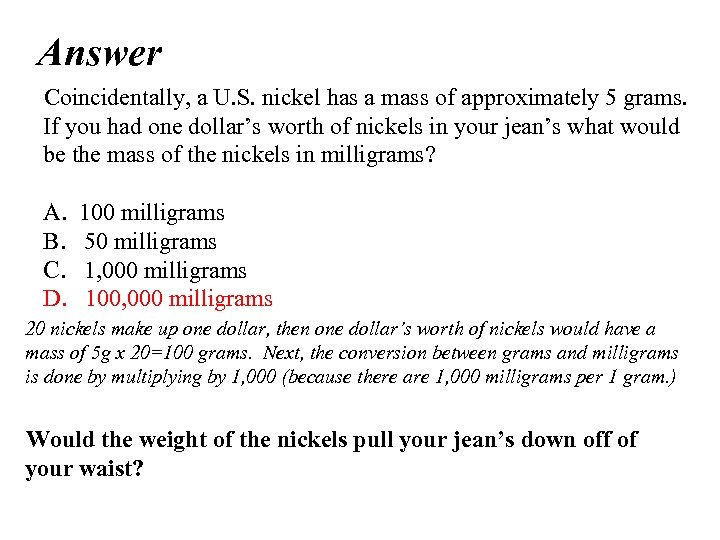 Answer Coincidentally, a U. S. nickel has a mass of approximately 5 grams. If