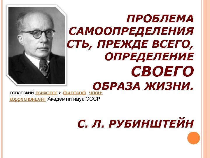 ПРОБЛЕМА САМООПРЕДЕЛЕНИЯ ЕСТЬ, ПРЕЖДЕ ВСЕГО, ОПРЕДЕЛЕНИЕ СВОЕГО ОБРАЗА ЖИЗНИ. советский психолог и философ, членкорреспондент