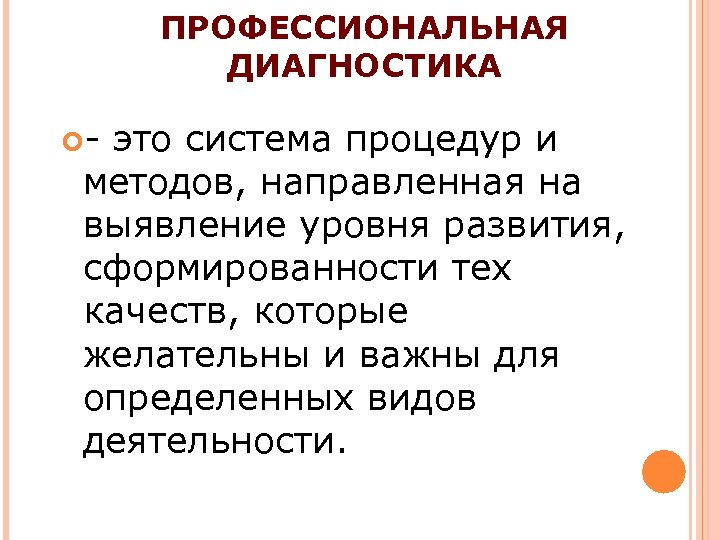 ПРОФЕССИОНАЛЬНАЯ ДИАГНОСТИКА - это система процедур и методов, направленная на выявление уровня развития, сформированности