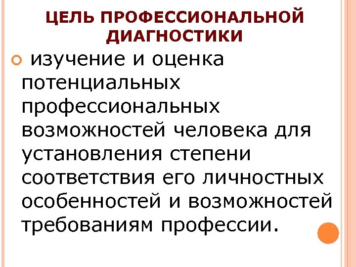 ЦЕЛЬ ПРОФЕССИОНАЛЬНОЙ ДИАГНОСТИКИ изучение и оценка потенциальных профессиональных возможностей человека для установления степени соответствия