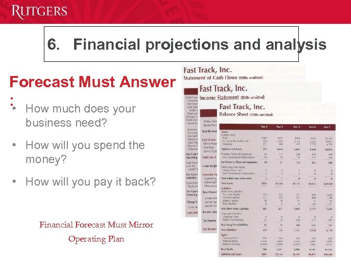 6. Financial projections and analysis Forecast Must Answer : • How much does your