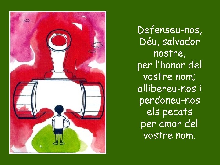 Defenseu-nos, Déu, salvador nostre, per l’honor del vostre nom; allibereu-nos i perdoneu-nos els pecats